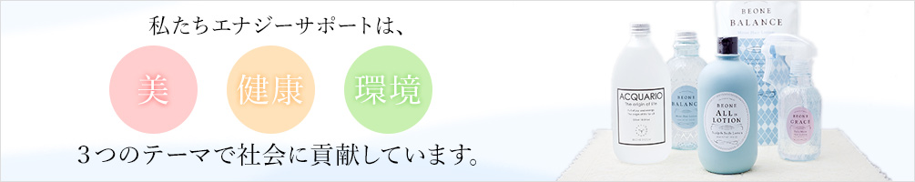 私たちエナジーサポートは美・健康・環境の３つのテーマで社会に貢献しています